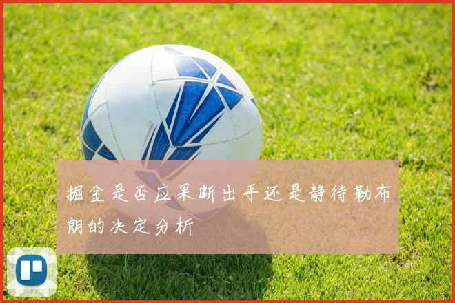 掘金是否应果断出手还是静待勒布朗的决定分析
