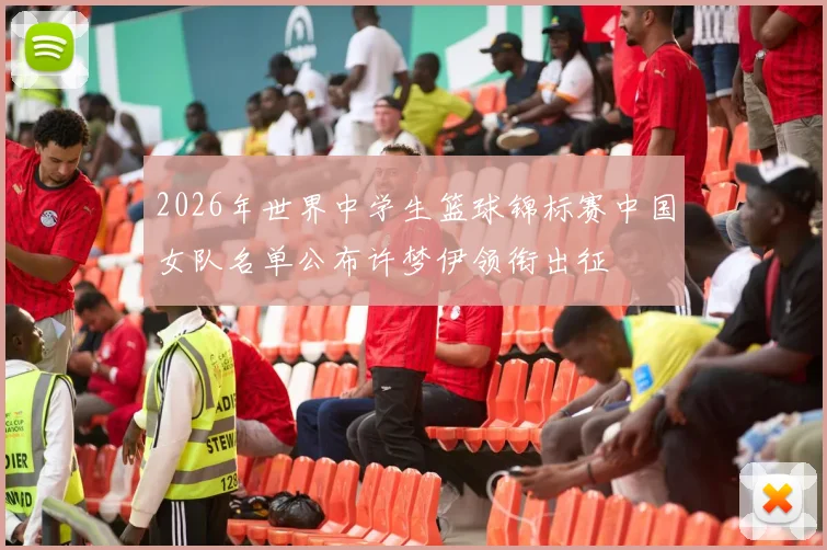 2026年世界中学生篮球锦标赛中国女队名单公布许梦伊领衔出征