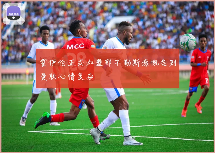 霍伊伦正式加盟那不勒斯感慨告别曼联心情复杂