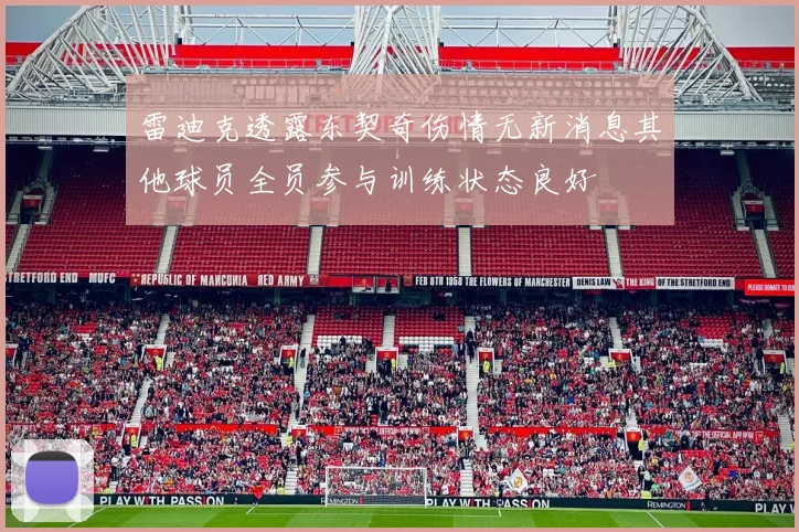 雷迪克透露东契奇伤情无新消息其他球员全员参与训练状态良好