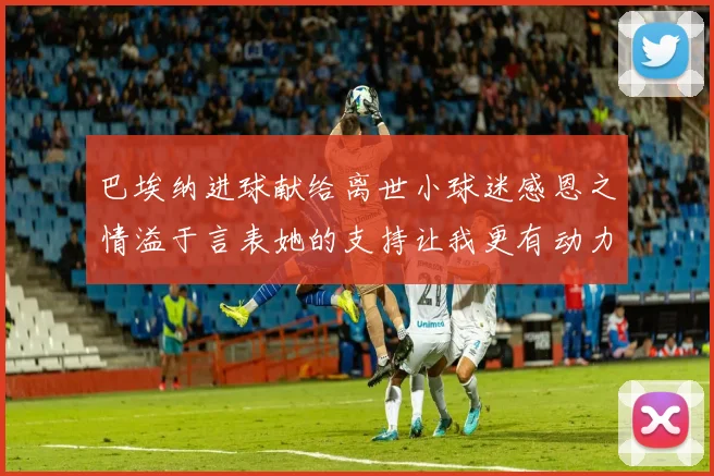 巴埃纳进球献给离世小球迷感恩之情溢于言表她的支持让我更有动力