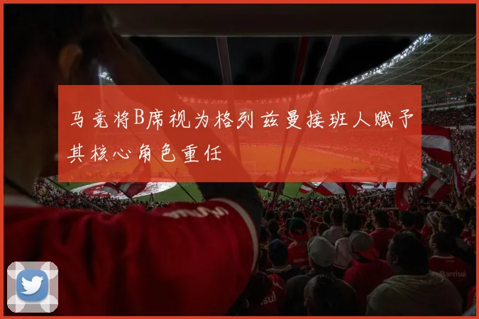 马竞将B席视为格列兹曼接班人赋予其核心角色重任