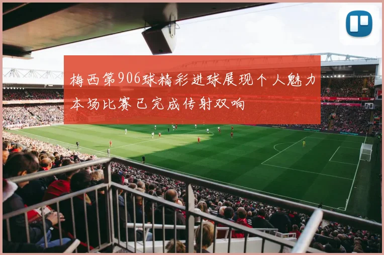 梅西第906球精彩进球展现个人魅力本场比赛已完成传射双响