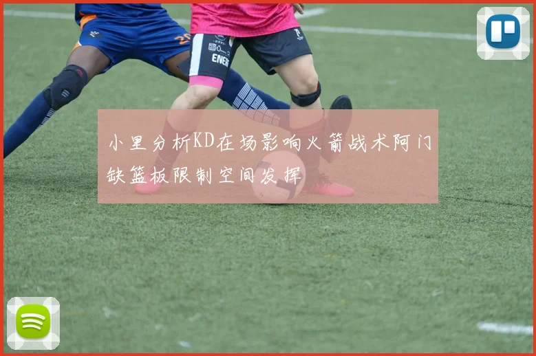 小里分析KD在场影响火箭战术阿门缺篮板限制空间发挥