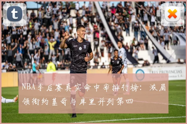 NBA季后赛真实命中率排行榜：浓眉领衔约基奇与库里并列第四